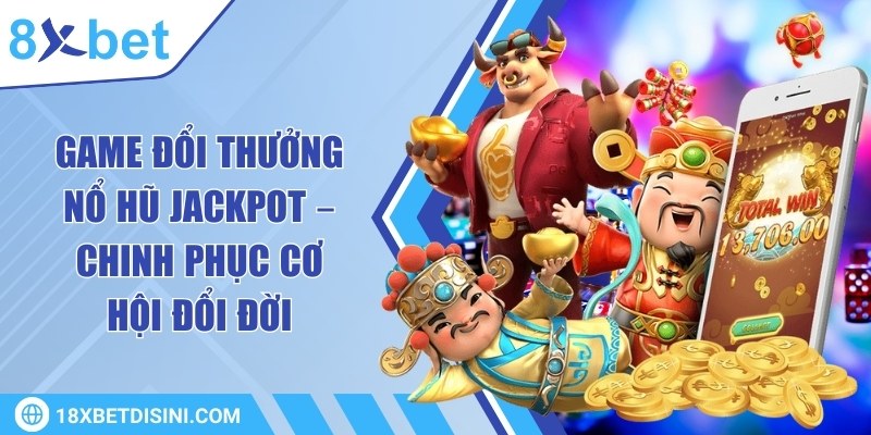 Game đổi thưởng nổ hũ Jackpot – Chinh phục cơ hội đổi đời